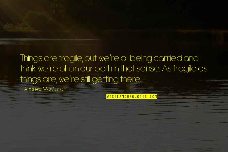Not Being Fragile Quotes By Andrew McMahon: Things are fragile, but we're all being carried Not Being Fragile Quotes By Andrew McMahon: Things are fragile, but we're all being carried