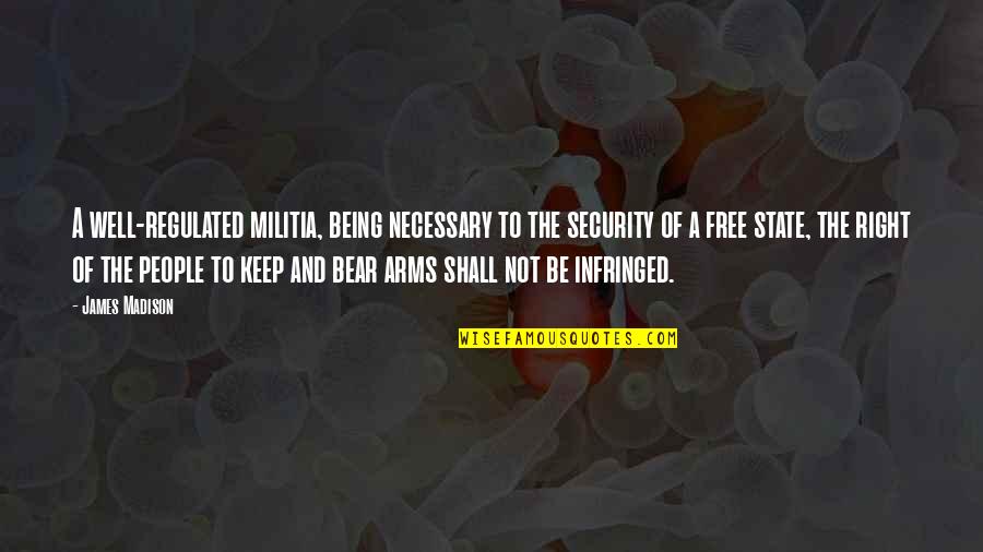 Not Being Free Quotes By James Madison: A well-regulated militia, being necessary to the security