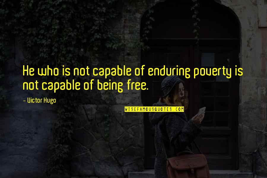 Not Being Free Quotes By Victor Hugo: He who is not capable of enduring poverty