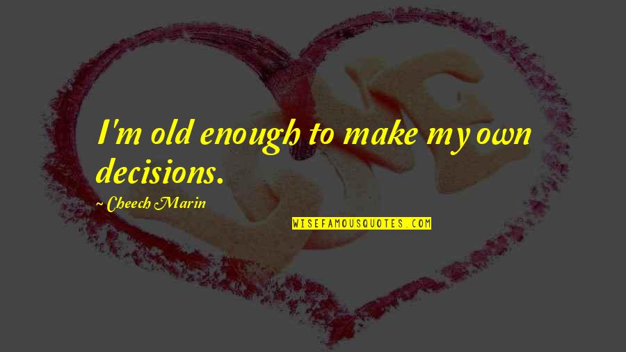 Not Being Good Enough For A Man Quotes By Cheech Marin: I'm old enough to make my own decisions.