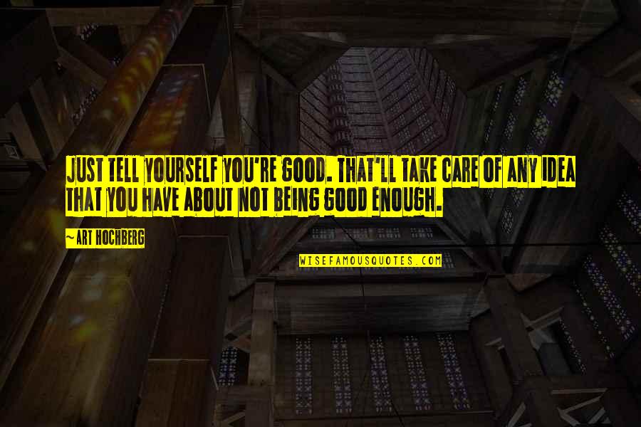 Not Being Good Enough For Yourself Quotes By Art Hochberg: Just tell yourself you're good. That'll take care