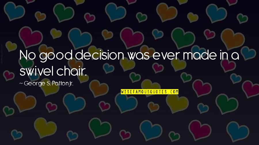 Not Being Good Enough In Love Quotes By George S. Patton Jr.: No good decision was ever made in a