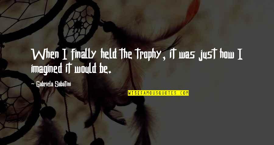 Not Being Good Enough Pinterest Quotes By Gabriela Sabatini: When I finally held the trophy, it was