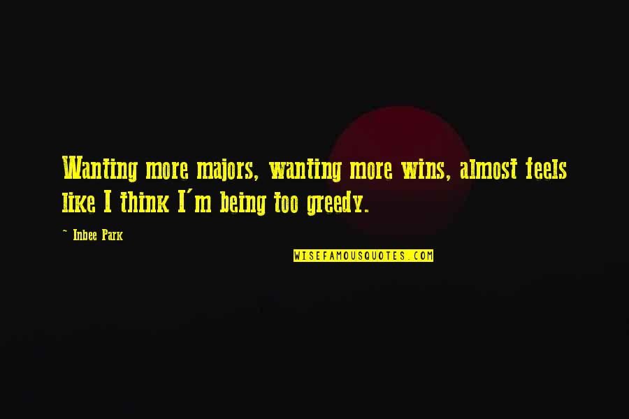 Not Being Greedy Quotes By Inbee Park: Wanting more majors, wanting more wins, almost feels Not Being Greedy Quotes By Inbee Park: Wanting more majors, wanting more wins, almost feels
