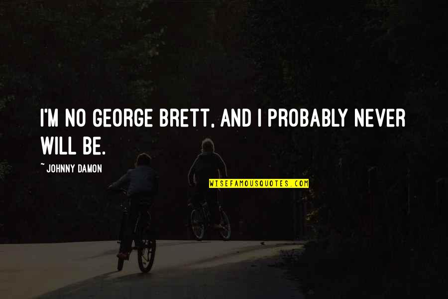 Not Being Greedy Quotes By Johnny Damon: I'm no George Brett, and I probably never Not Being Greedy Quotes By Johnny Damon: I'm no George Brett, and I probably never