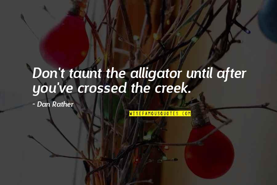 Not Being Gullible Quotes By Dan Rather: Don't taunt the alligator until after you've crossed