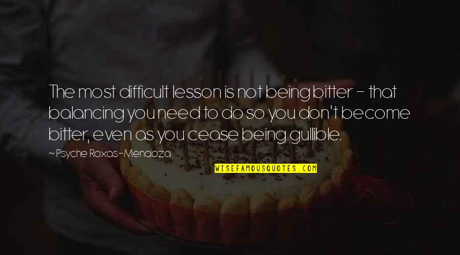 Not Being Gullible Quotes By Psyche Roxas-Mendoza: The most difficult lesson is not being bitter
