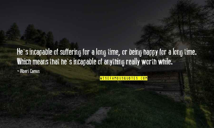 Not Being Happy All The Time Quotes By Albert Camus: He's incapable of suffering for a long time,