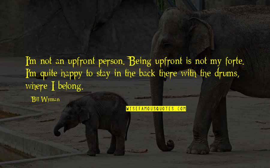 Not Being Happy Where You Are Quotes By Bill Wyman: I'm not an upfront person. Being upfront is