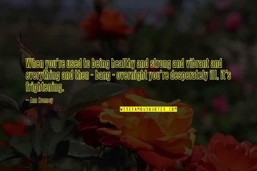 Not Being Healthy Quotes By Ann Romney: When you're used to being healthy and strong