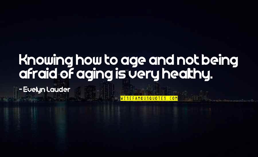 Not Being Healthy Quotes By Evelyn Lauder: Knowing how to age and not being afraid