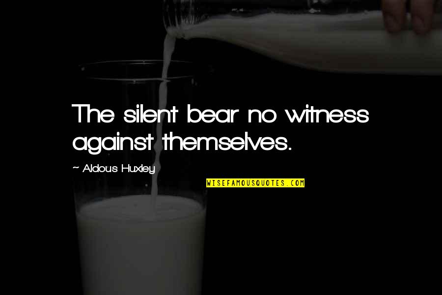 Not Being His Priority Quotes By Aldous Huxley: The silent bear no witness against themselves.