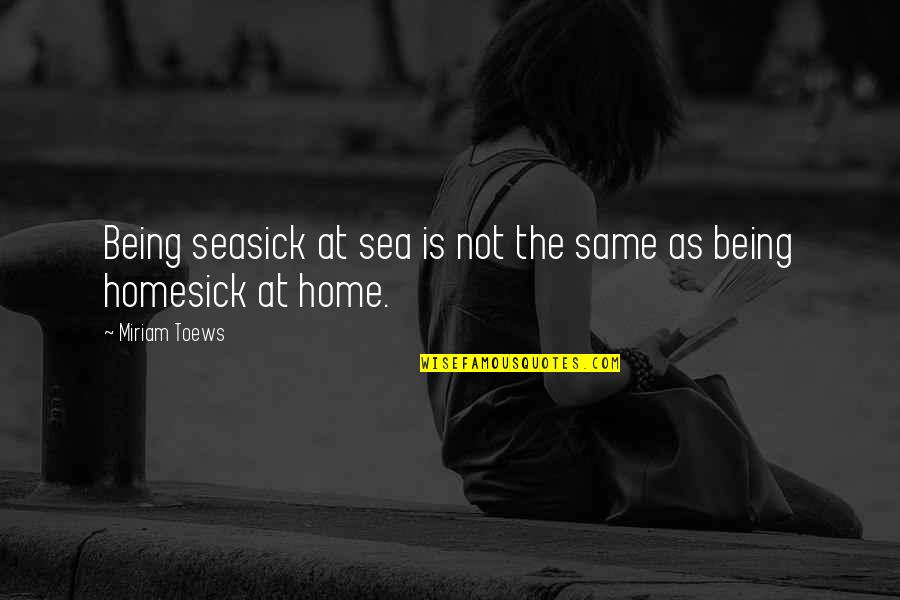 Not Being Homesick Quotes By Miriam Toews: Being seasick at sea is not the same