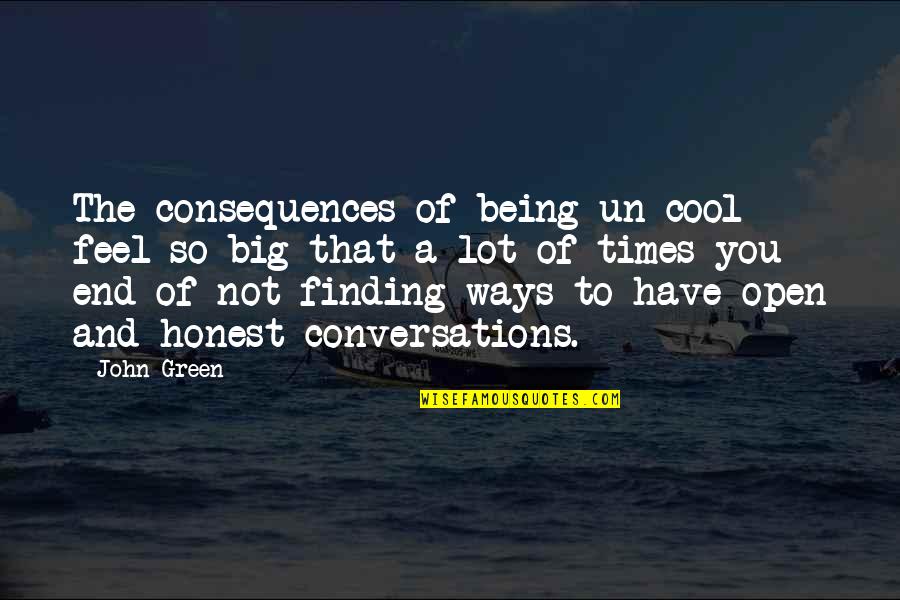 Not Being Honest Quotes By John Green: The consequences of being un-cool feel so big