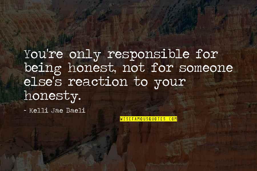 Not Being Honest Quotes By Kelli Jae Baeli: You're only responsible for being honest, not for