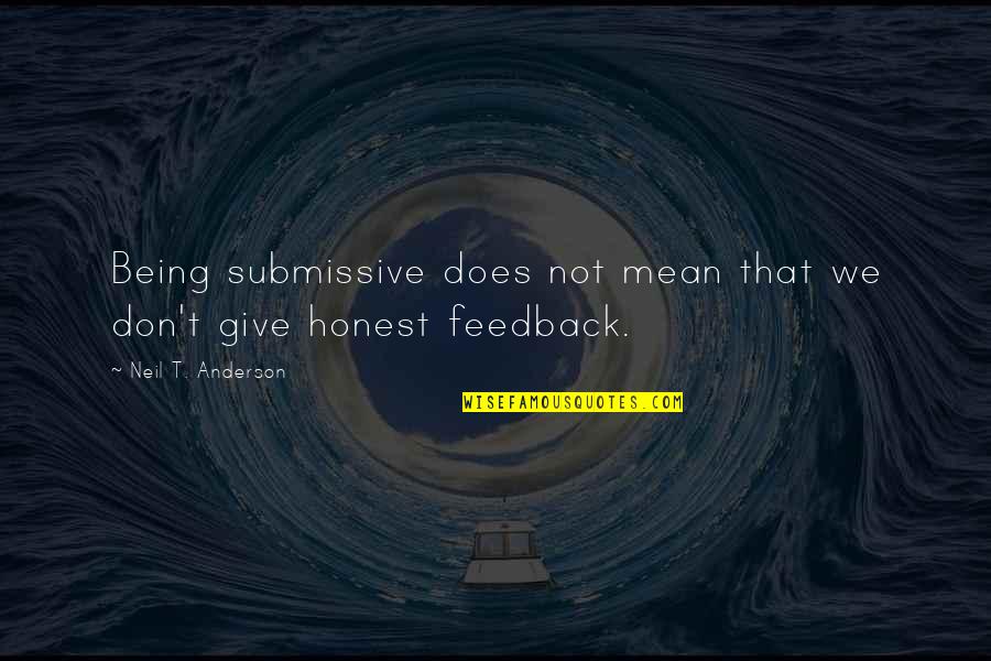 Not Being Honest Quotes By Neil T. Anderson: Being submissive does not mean that we don't