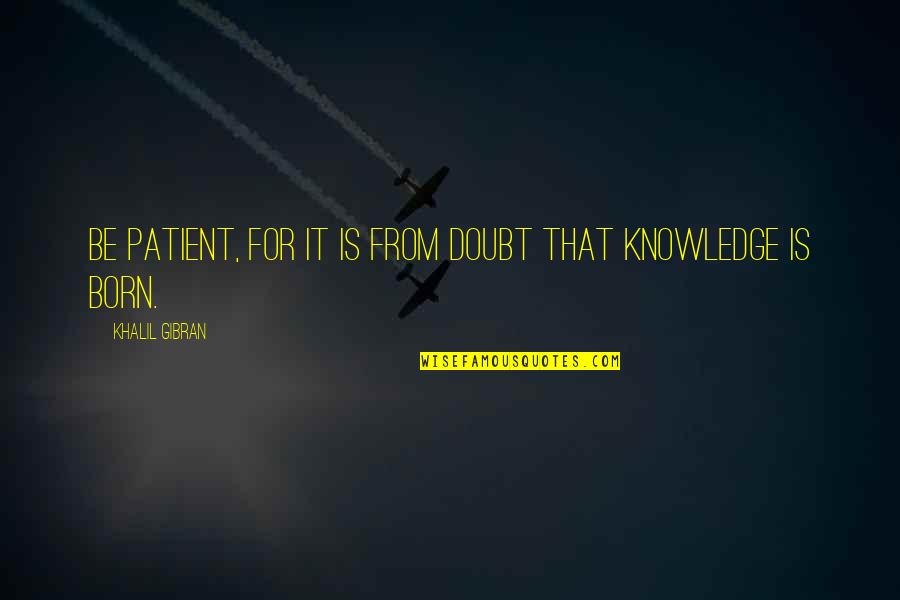 Not Being Honored Quotes By Khalil Gibran: Be patient, for it is from doubt that