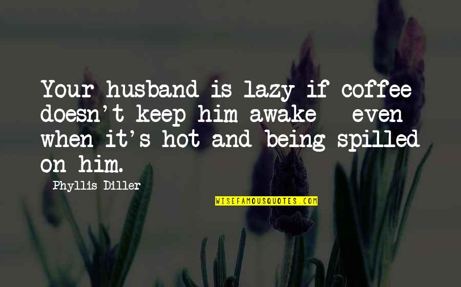 Not Being Hot Quotes By Phyllis Diller: Your husband is lazy if coffee doesn't keep