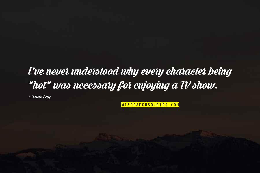 Not Being Hot Quotes By Tina Fey: I've never understood why every character being "hot"