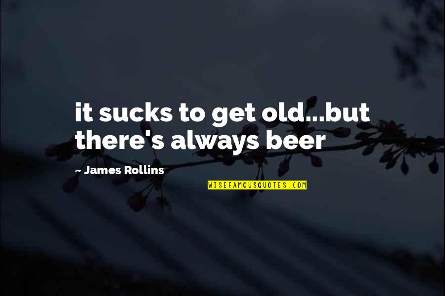 Not Being Impressed By Money Quotes By James Rollins: it sucks to get old...but there's always beer