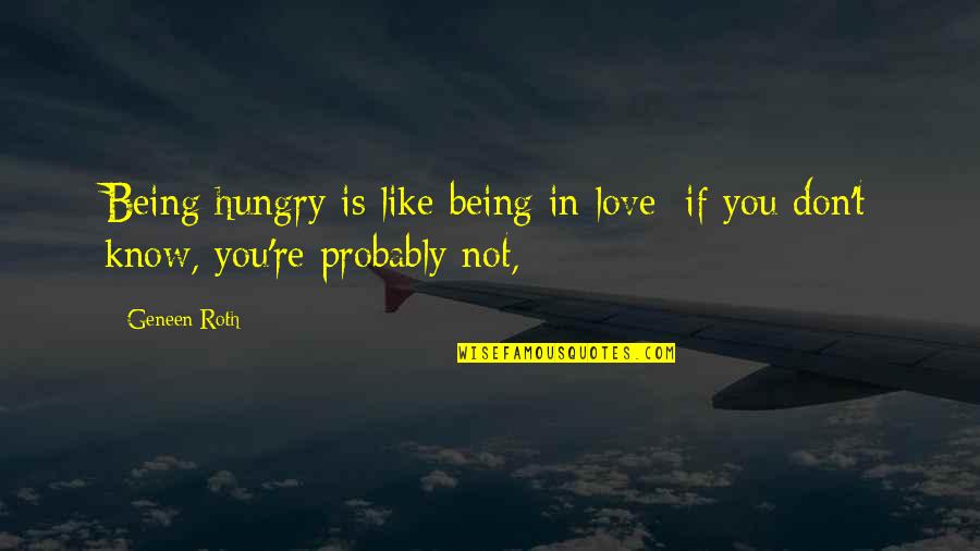 Not Being In Love Quotes By Geneen Roth: Being hungry is like being in love: if