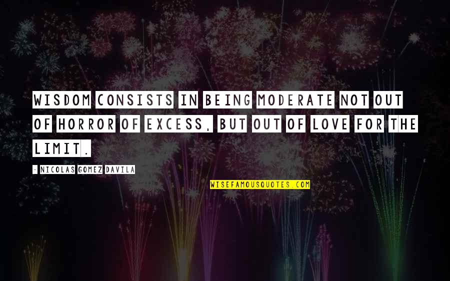 Not Being In Love Quotes By Nicolas Gomez Davila: Wisdom consists in being moderate not out of