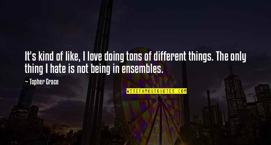 Not Being In Love Quotes By Topher Grace: It's kind of like, I love doing tons