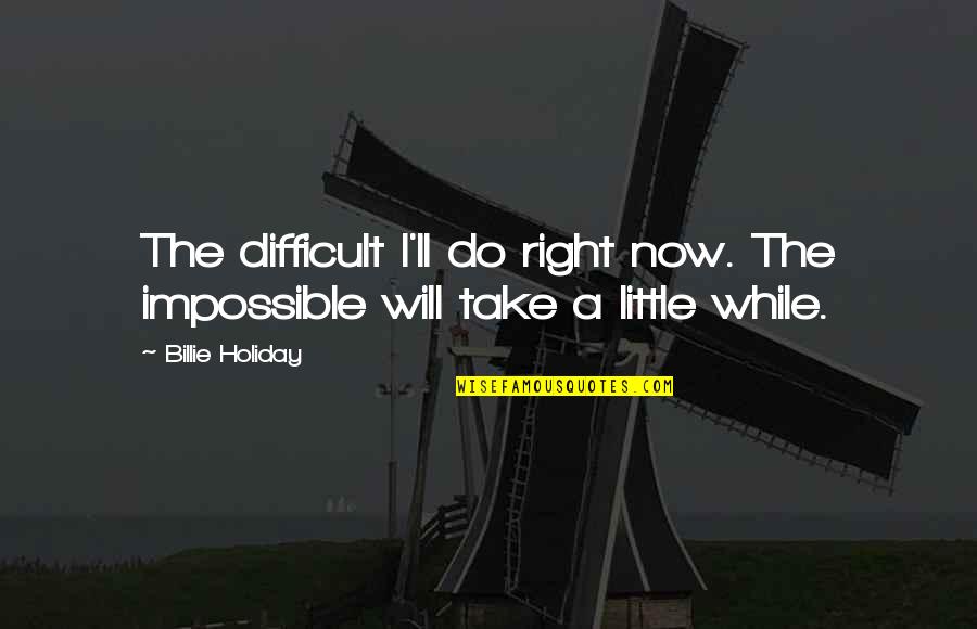 Not Being In My Childs Life Quotes By Billie Holiday: The difficult I'll do right now. The impossible