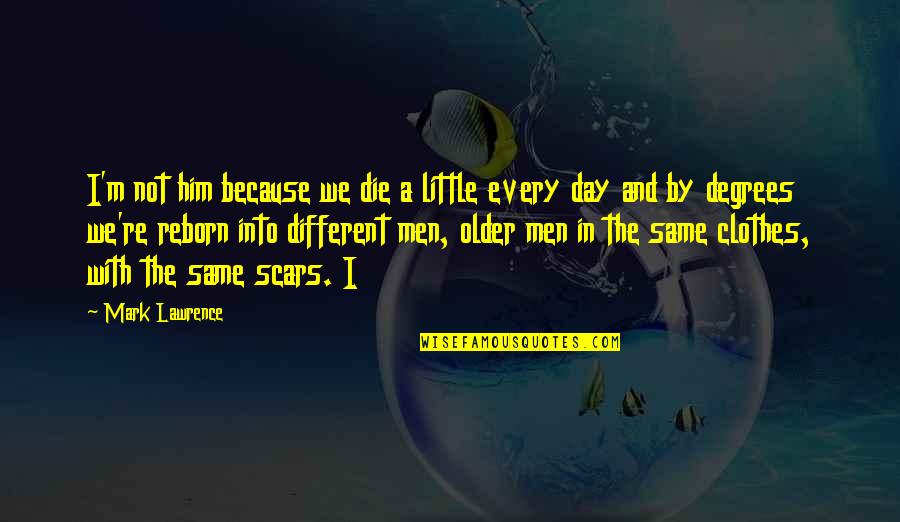 Not Being In The Mood To Talk Quotes By Mark Lawrence: I'm not him because we die a little