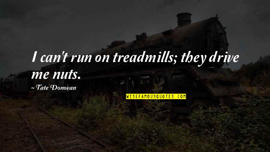 Not Being In The Mood To Talk Quotes By Tate Donovan: I can't run on treadmills; they drive me