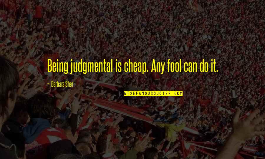 Not Being Judgmental Quotes By Barbara Sher: Being judgmental is cheap. Any fool can do