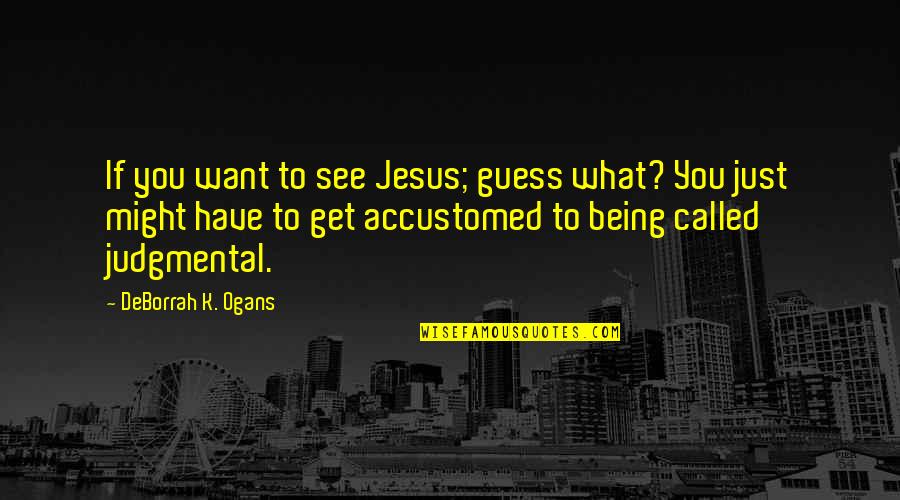 Not Being Judgmental Quotes By DeBorrah K. Ogans: If you want to see Jesus; guess what?