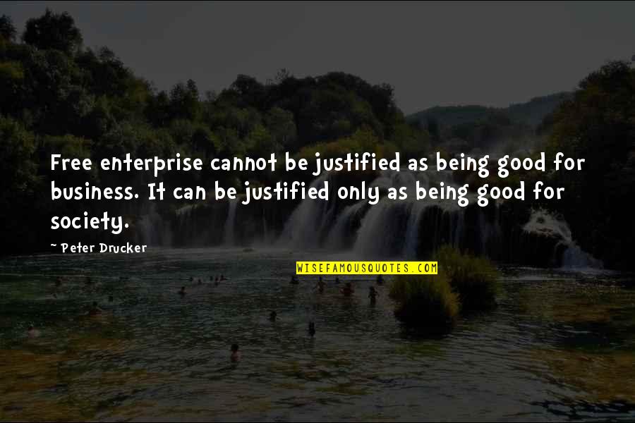 Not Being Justified Quotes By Peter Drucker: Free enterprise cannot be justified as being good