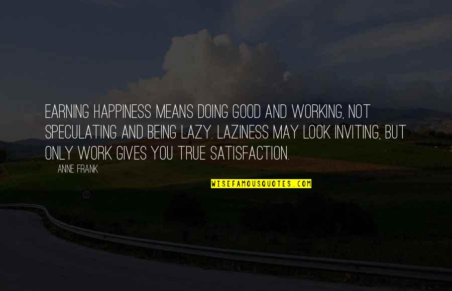 Not Being Lazy Quotes By Anne Frank: Earning happiness means doing good and working, not