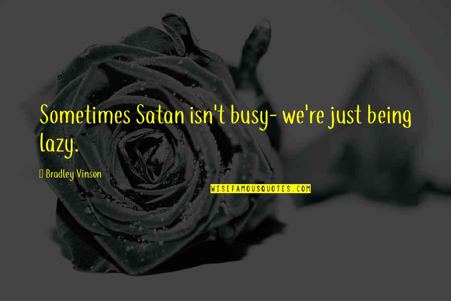 Not Being Lazy Quotes By Bradley Vinson: Sometimes Satan isn't busy- we're just being lazy.