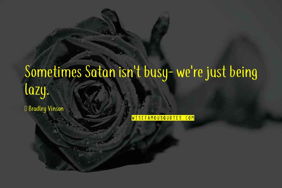 Not Being Lazy Quotes By Bradley Vinson: Sometimes Satan isn't busy- we're just being lazy. Not Being Lazy Quotes By Bradley Vinson: Sometimes Satan isn't busy- we're just being lazy.