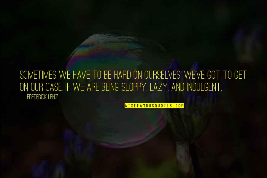 Not Being Lazy Quotes By Frederick Lenz: Sometimes we have to be hard on ourselves.