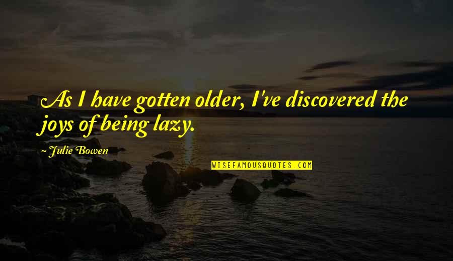 Not Being Lazy Quotes By Julie Bowen: As I have gotten older, I've discovered the