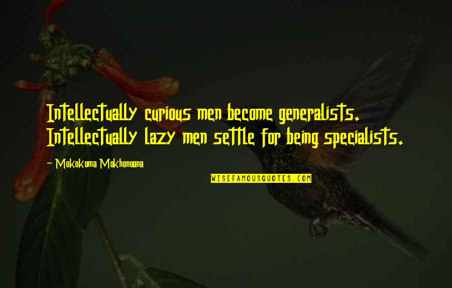Not Being Lazy Quotes By Mokokoma Mokhonoana: Intellectually curious men become generalists. Intellectually lazy men Not Being Lazy Quotes By Mokokoma Mokhonoana: Intellectually curious men become generalists. Intellectually lazy men