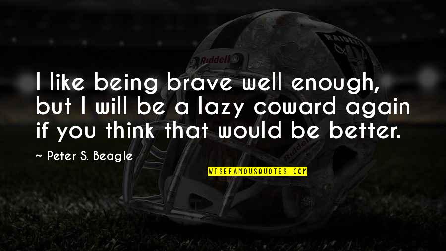 Not Being Lazy Quotes By Peter S. Beagle: I like being brave well enough, but I