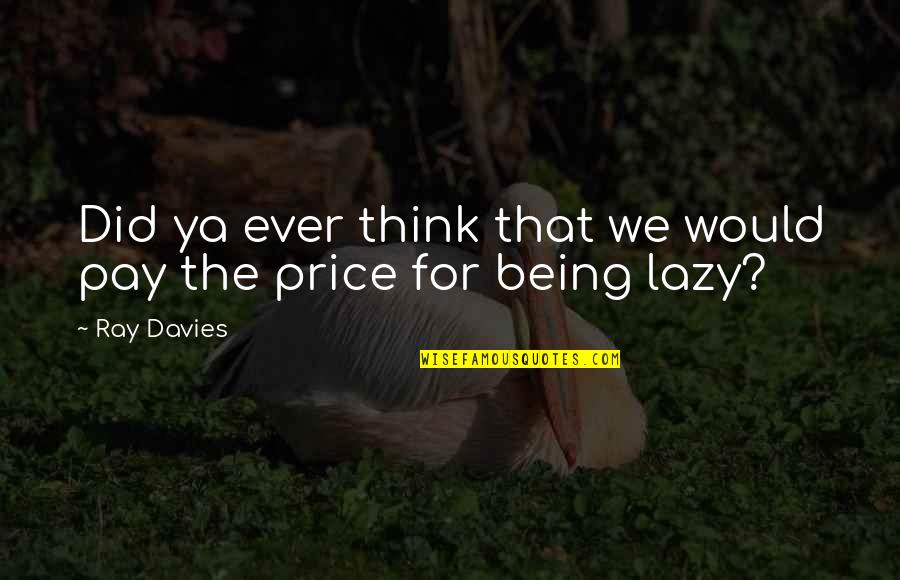 Not Being Lazy Quotes By Ray Davies: Did ya ever think that we would pay