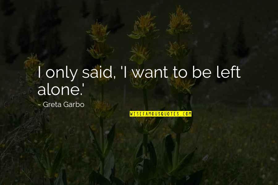 Not Being Left Alone Quotes By Greta Garbo: I only said, 'I want to be left