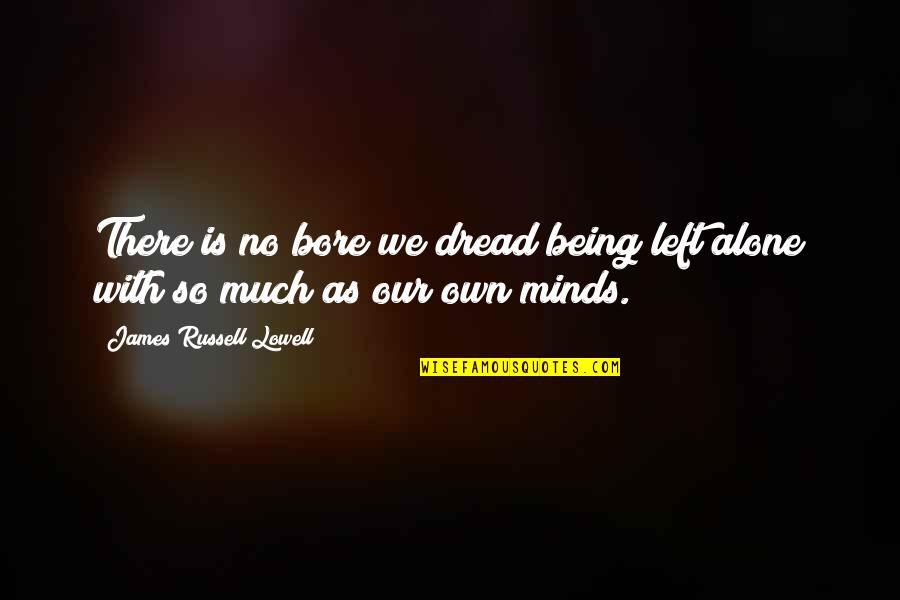 Not Being Left Alone Quotes By James Russell Lowell: There is no bore we dread being left