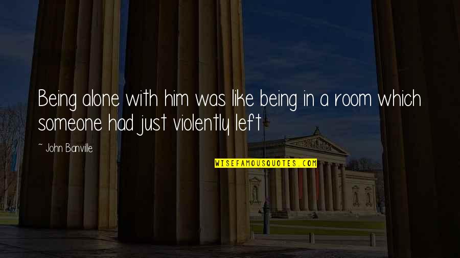 Not Being Left Alone Quotes By John Banville: Being alone with him was like being in