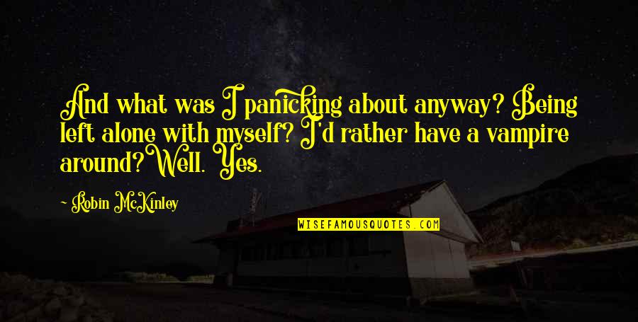 Not Being Left Alone Quotes By Robin McKinley: And what was I panicking about anyway? Being