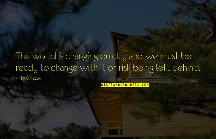 Not Being Left Behind Quotes By Najib Razak: The world is changing quickly and we must Not Being Left Behind Quotes By Najib Razak: The world is changing quickly and we must