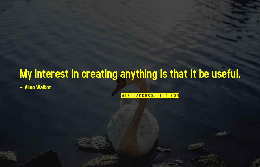 Not Being Like Someone Else Quotes By Alice Walker: My interest in creating anything is that it