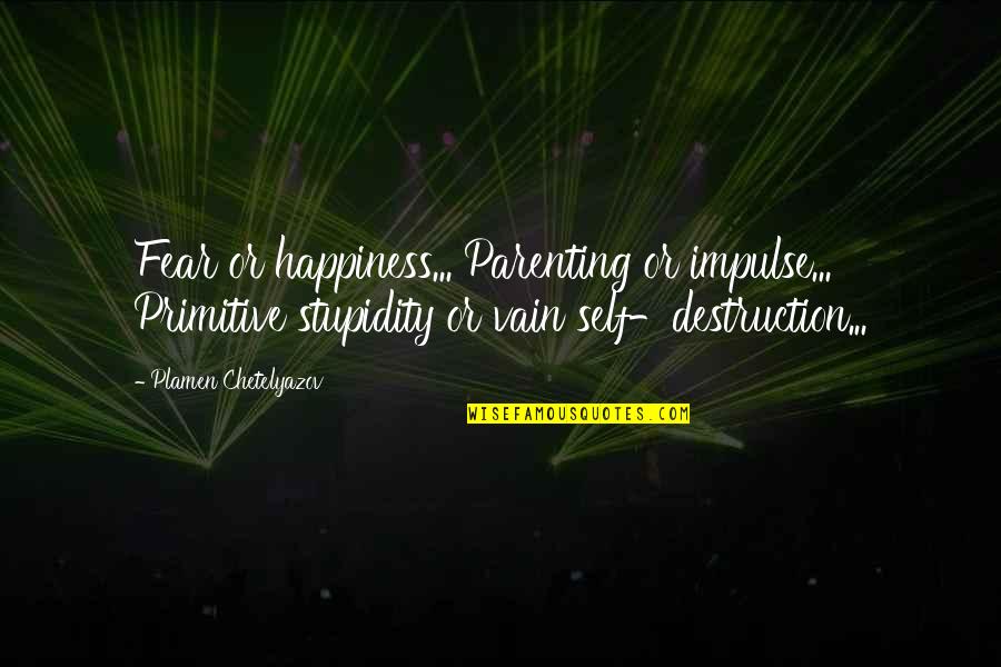 Not Being Likeable Quotes By Plamen Chetelyazov: Fear or happiness... Parenting or impulse... Primitive stupidity