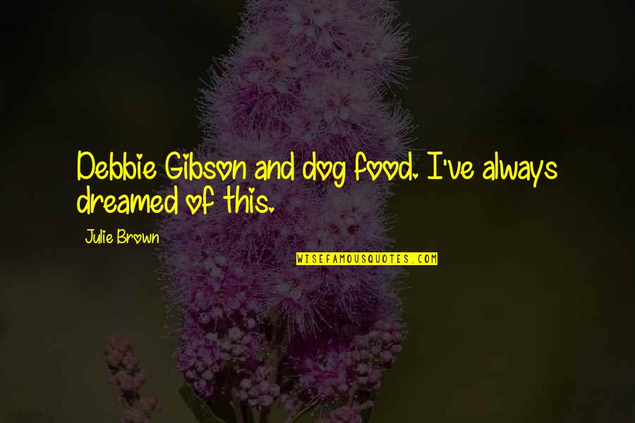 Not Being Loved By The One You Love Quotes By Julie Brown: Debbie Gibson and dog food. I've always dreamed