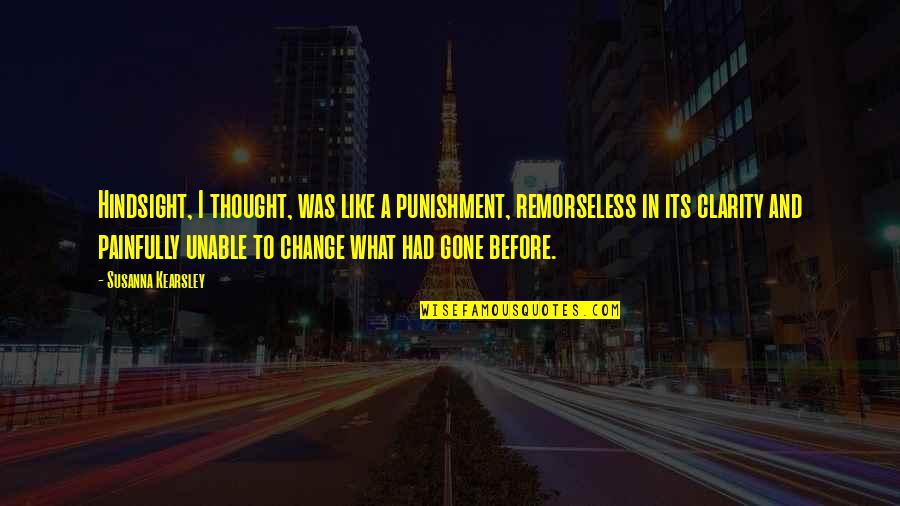 Not Being Loved By The One You Love Quotes By Susanna Kearsley: Hindsight, I thought, was like a punishment, remorseless